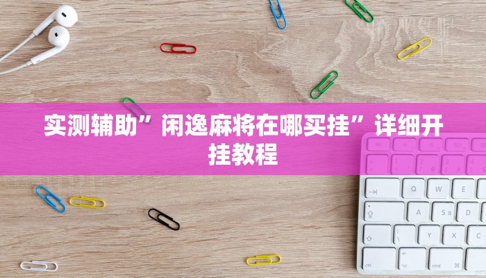 实测辅助”闲逸麻将在哪买挂”详细开挂教程