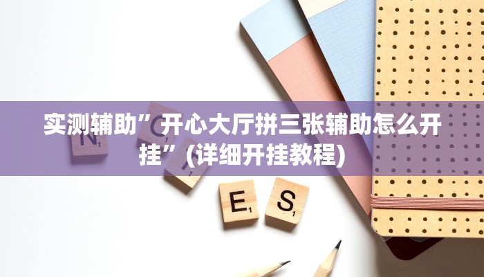 实测辅助”开心大厅拼三张辅助怎么开挂”(详细开挂教程)