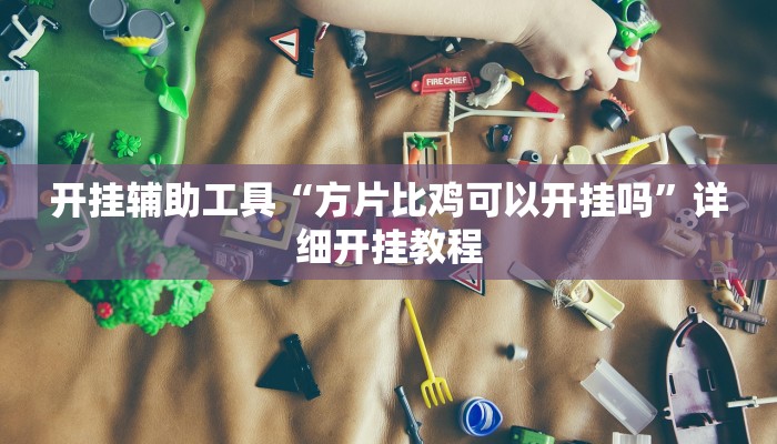 开挂辅助工具“方片比鸡可以开挂吗”详细开挂教程