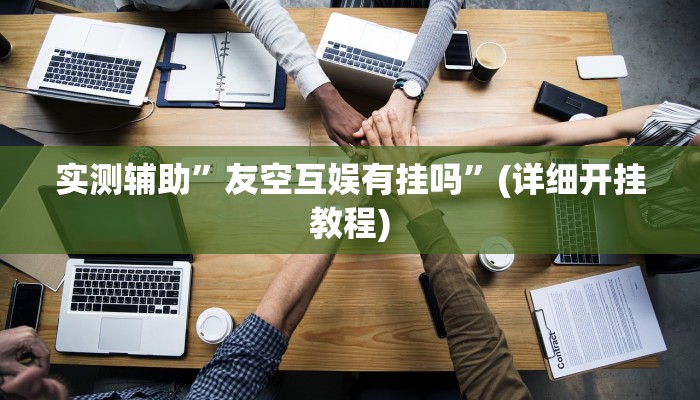 实测辅助”友空互娱有挂吗”(详细开挂教程)