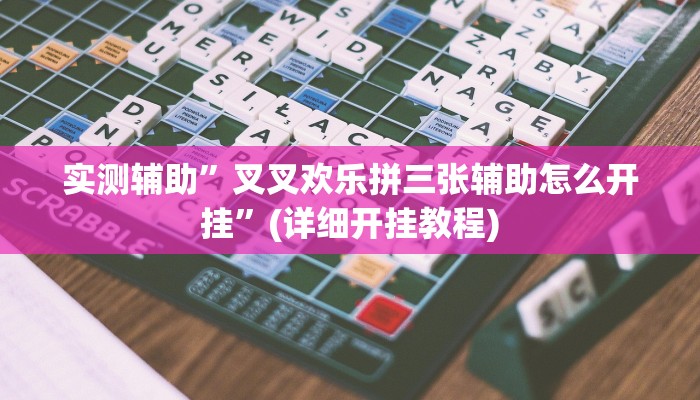 实测辅助”叉叉欢乐拼三张辅助怎么开挂”(详细开挂教程)
