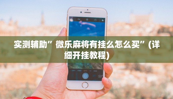实测辅助”微乐麻将有挂么怎么买”(详细开挂教程)