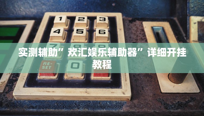实测辅助”欢汇娱乐辅助器”详细开挂教程