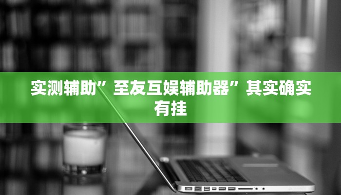 实测辅助”至友互娱辅助器”其实确实有挂