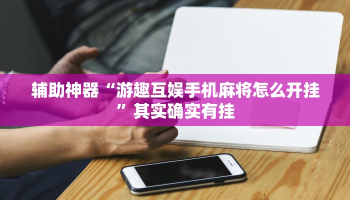 辅助神器“游趣互娱手机麻将怎么开挂”其实确实有挂