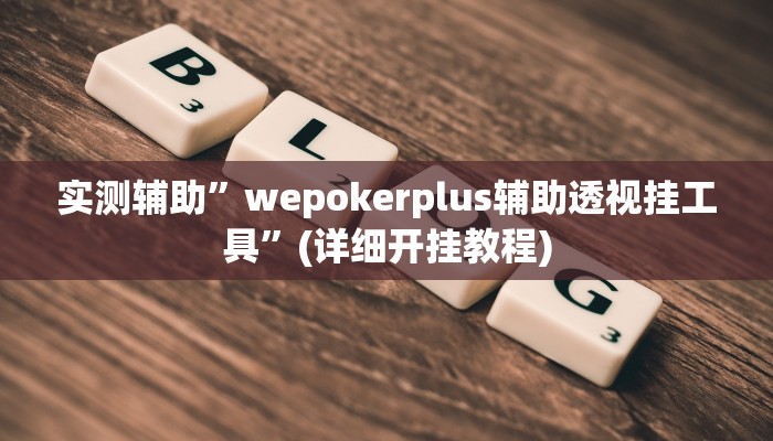 实测辅助”wepokerplus辅助透视挂工具”(详细开挂教程)