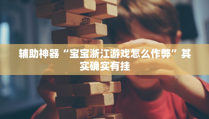 辅助神器“宝宝浙江游戏怎么作弊”其实确实有挂