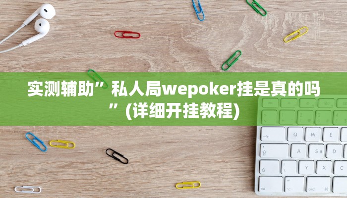 实测辅助”私人局wepoker挂是真的吗”(详细开挂教程)