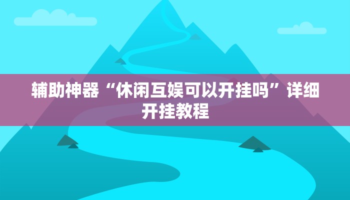 辅助神器“休闲互娱可以开挂吗”详细开挂教程
