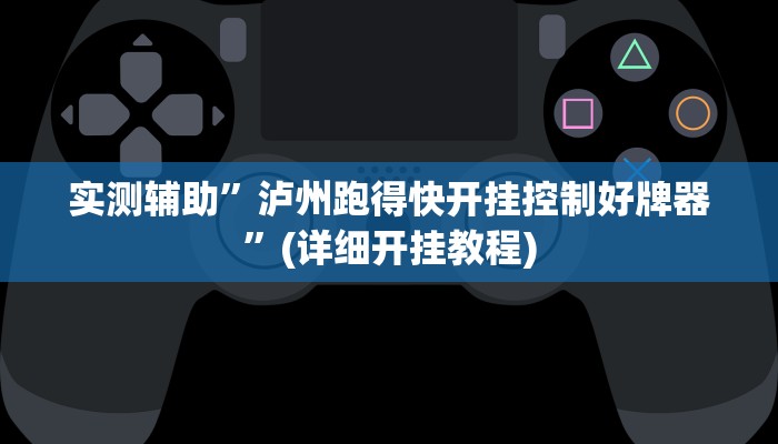 实测辅助”泸州跑得快开挂控制好牌器”(详细开挂教程)