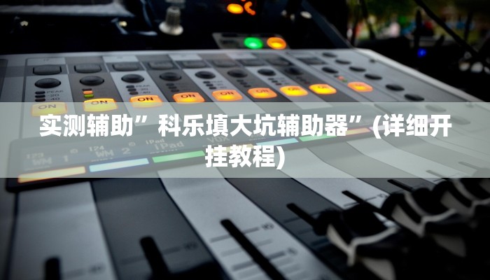实测辅助”科乐填大坑辅助器”(详细开挂教程)