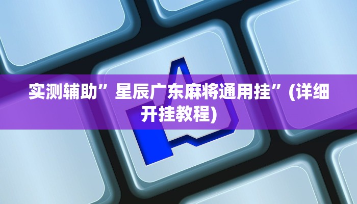 实测辅助”星辰广东麻将通用挂”(详细开挂教程)