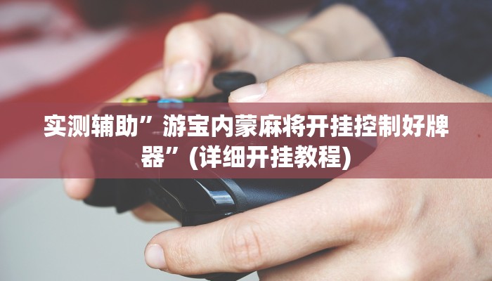 实测辅助”游宝内蒙麻将开挂控制好牌器”(详细开挂教程)