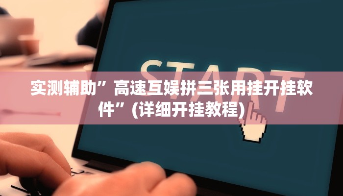 实测辅助”高速互娱拼三张用挂开挂软件”(详细开挂教程)