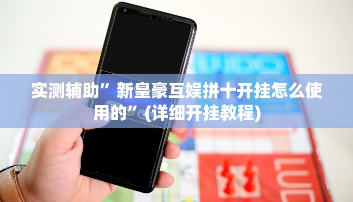 实测辅助”新皇豪互娱拼十开挂怎么使用的”(详细开挂教程)