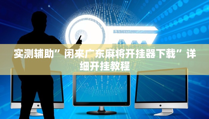 实测辅助”闲来广东麻将开挂器下载”详细开挂教程