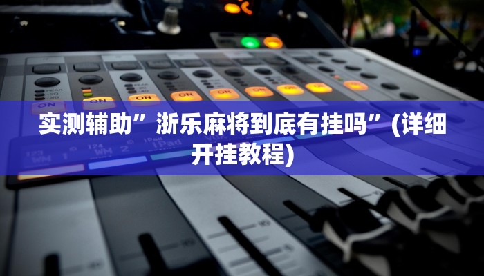 实测辅助”浙乐麻将到底有挂吗”(详细开挂教程)