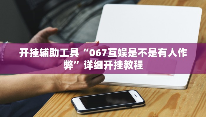 开挂辅助工具“067互娱是不是有人作弊”详细开挂教程
