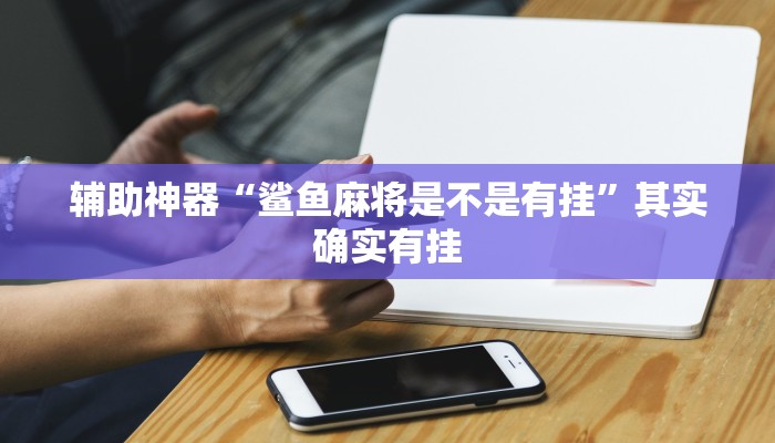 辅助神器“鲨鱼麻将是不是有挂”其实确实有挂