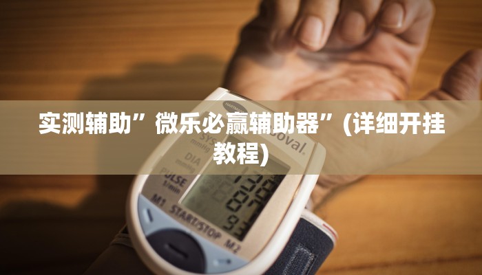 实测辅助”微乐必赢辅助器”(详细开挂教程)