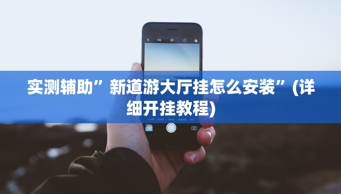 实测辅助”新道游大厅挂怎么安装”(详细开挂教程)