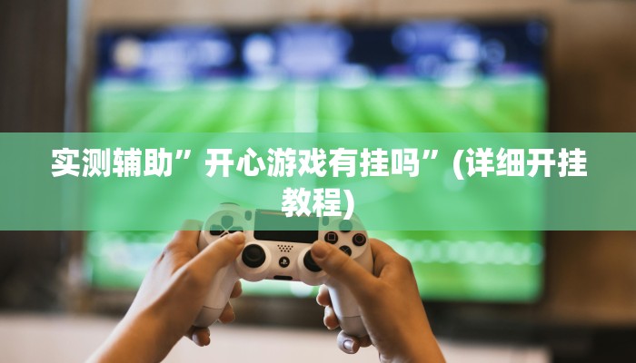 实测辅助”开心游戏有挂吗”(详细开挂教程)