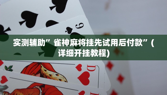 实测辅助”雀神麻将挂先试用后付款”(详细开挂教程)