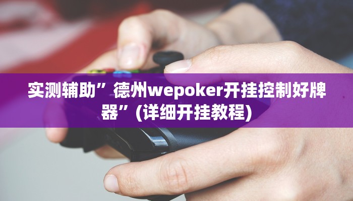 实测辅助”德州wepoker开挂控制好牌器”(详细开挂教程)