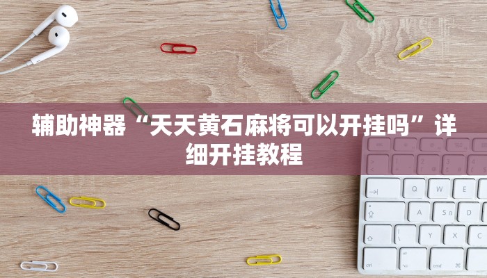 辅助神器“天天黄石麻将可以开挂吗”详细开挂教程