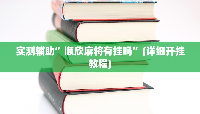 实测辅助”顺欣麻将有挂吗”(详细开挂教程)
