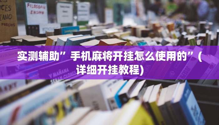 实测辅助”手机麻将开挂怎么使用的”(详细开挂教程)