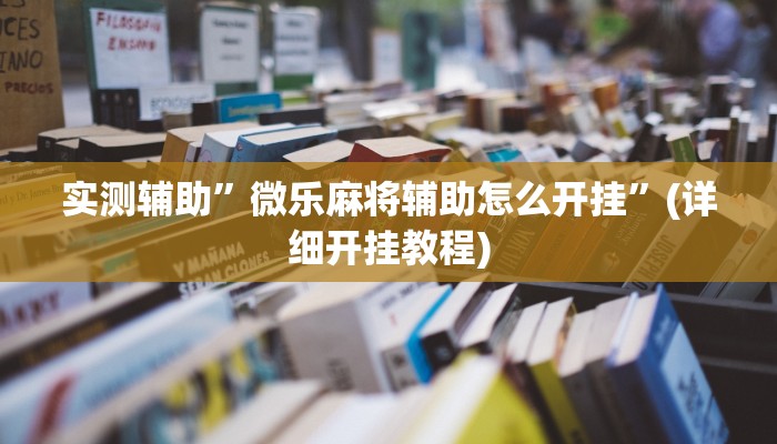 实测辅助”微乐麻将辅助怎么开挂”(详细开挂教程)