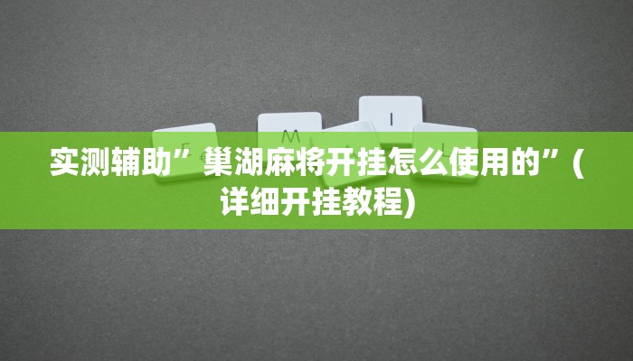 实测辅助”巢湖麻将开挂怎么使用的”(详细开挂教程)