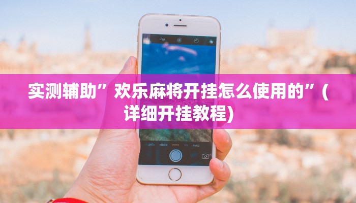 实测辅助”欢乐麻将开挂怎么使用的”(详细开挂教程)