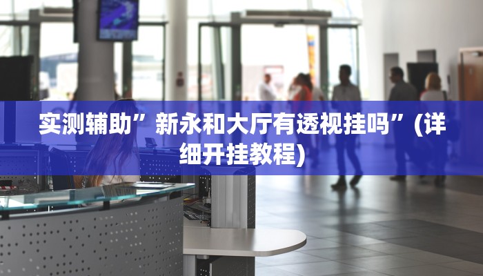 实测辅助”新永和大厅有透视挂吗”(详细开挂教程)