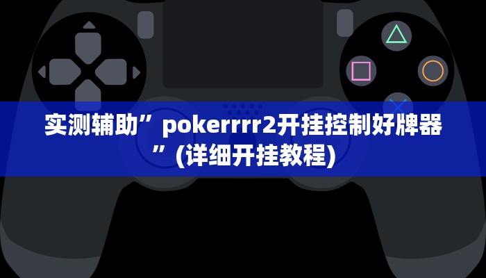 实测辅助”pokerrrr2开挂控制好牌器”(详细开挂教程)
