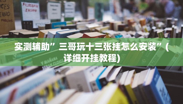实测辅助”三哥玩十三张挂怎么安装”(详细开挂教程)