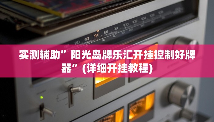 实测辅助”阳光岛牌乐汇开挂控制好牌器”(详细开挂教程)