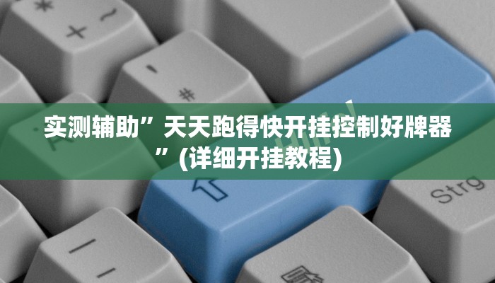 实测辅助”天天跑得快开挂控制好牌器”(详细开挂教程)