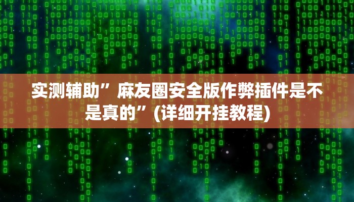 实测辅助”麻友圈安全版作弊插件是不是真的”(详细开挂教程)