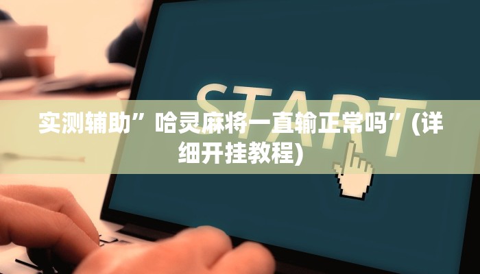 实测辅助”哈灵麻将一直输正常吗”(详细开挂教程)