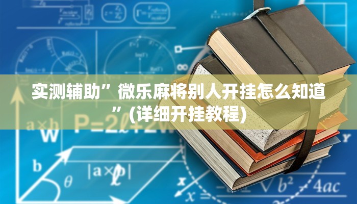 实测辅助”微乐麻将别人开挂怎么知道”(详细开挂教程)