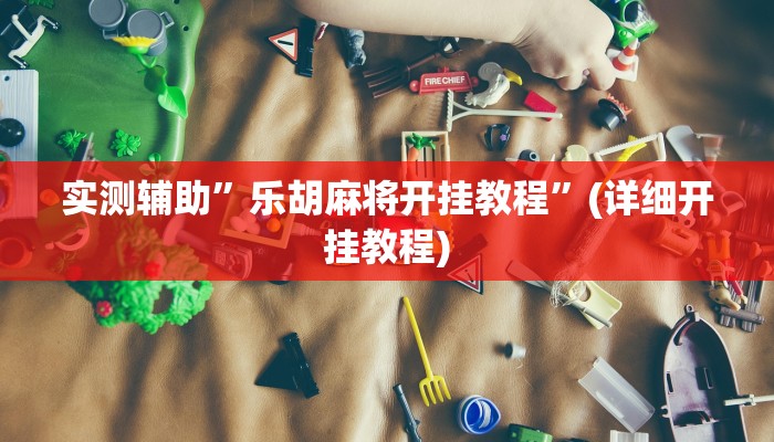 实测辅助”乐胡麻将开挂教程”(详细开挂教程)