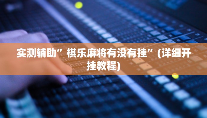实测辅助”棋乐麻将有没有挂”(详细开挂教程)