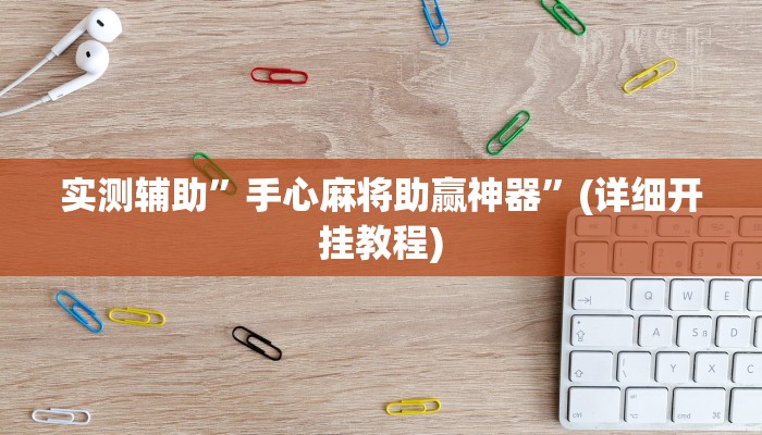 实测辅助”手心麻将助赢神器”(详细开挂教程)