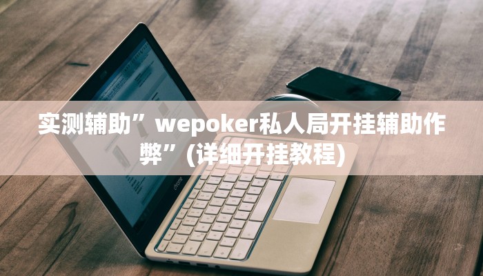 实测辅助”wepoker私人局开挂辅助作弊”(详细开挂教程)