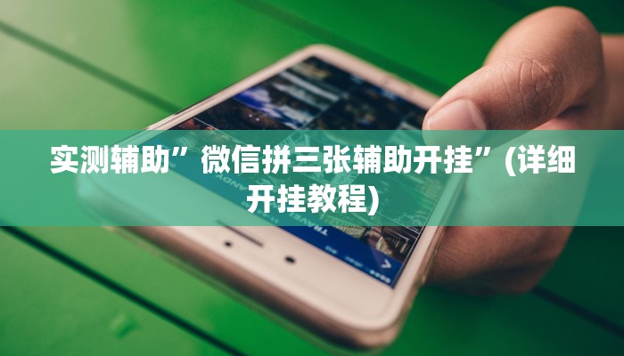 实测辅助”微信拼三张辅助开挂”(详细开挂教程)