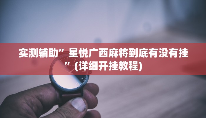 实测辅助”星悦广西麻将到底有没有挂”(详细开挂教程)