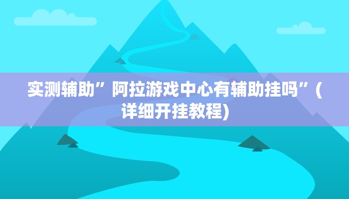 实测辅助”阿拉游戏中心有辅助挂吗”(详细开挂教程)