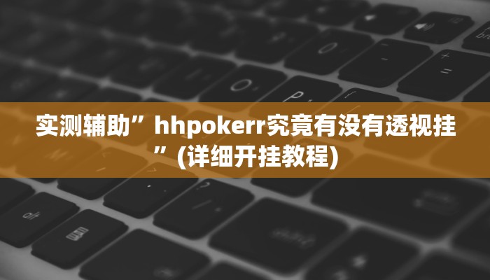 实测辅助”hhpokerr究竟有没有透视挂”(详细开挂教程)
